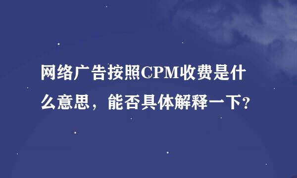 网络广告按照CPM收费是什么意思，能否具体解释一下？