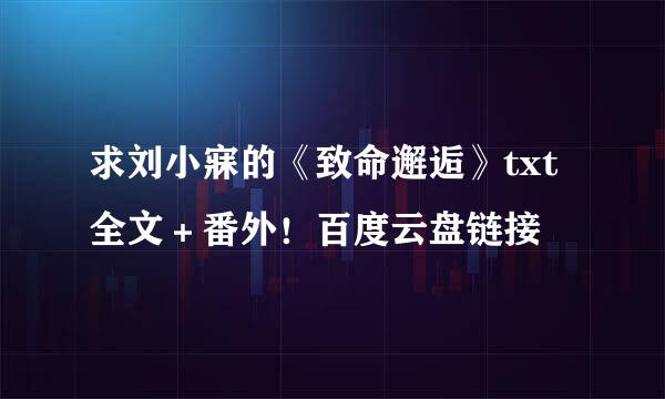 求刘小寐的《致命邂逅》txt全文＋番外！百度云盘链接