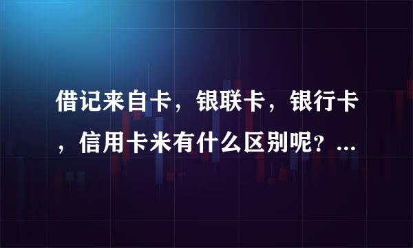 借记来自卡，银联卡，银行卡，信用卡米有什么区别呢？怎么区分？