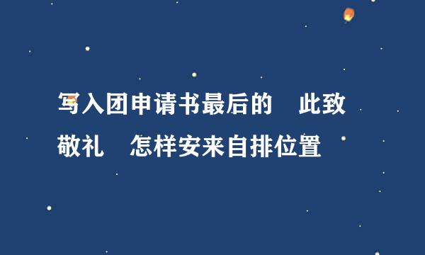 写入团申请书最后的 此致 敬礼 怎样安来自排位置