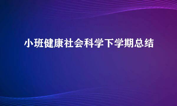 小班健康社会科学下学期总结