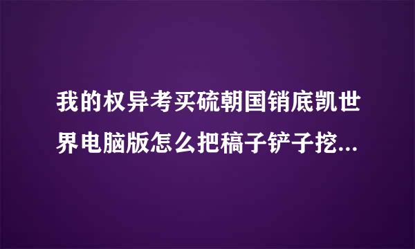 我的权异考买硫朝国销底凯世界电脑版怎么把稿子铲子挖掘效率用代码调意烧吧煤到5以上剑怎么击退8以上用什么代码