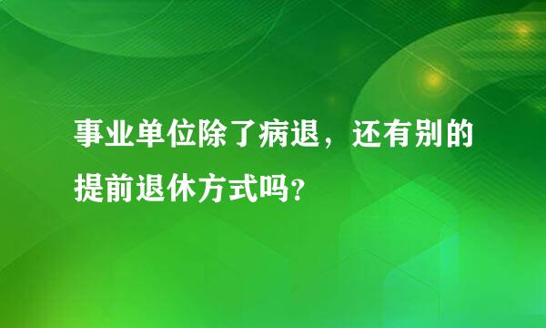 事业单位除了病退，还有别的提前退休方式吗？