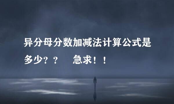 异分母分数加减法计算公式是多少？？ 急求！！