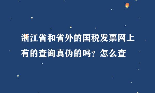 浙江省和省外的国税发票网上有的查询真伪的吗？怎么查