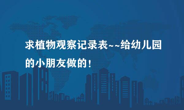 求植物观察记录表~~给幼儿园的小朋友做的！