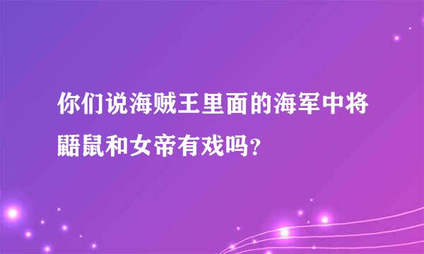 你们说海贼王里面的海军中将鼯鼠和女帝有戏吗？