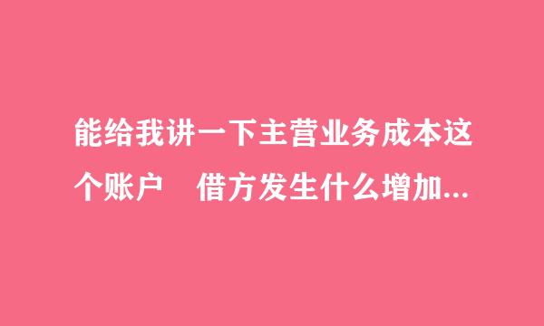 能给我讲一下主营业务成本这个账户 借方发生什么增加和贷方发生什么减少的例子 这个地方有点绕不过来