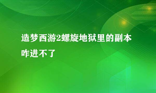 造梦西游2螺旋地狱里的副本咋进不了