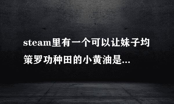 steam里有一个可以让妹子均策罗功种田的小黄油是什么，去年挺火的？