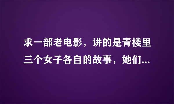 求一部老电影，讲的是青楼里三个女子各自的故事，她们到青楼之前的故事来自