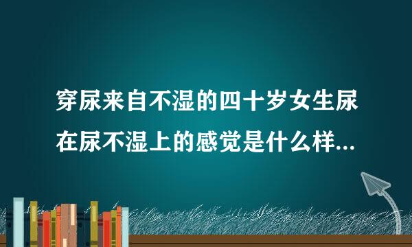 穿尿来自不湿的四十岁女生尿在尿不湿上的感觉是什么样的？360问答