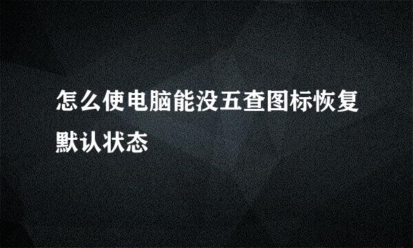 怎么使电脑能没五查图标恢复默认状态