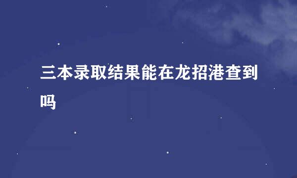 三本录取结果能在龙招港查到吗