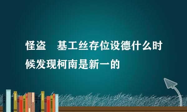 怪盗 基工丝存位设德什么时候发现柯南是新一的