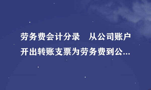 劳务费会计分录 从公司账户开出转账支票为劳务费到公司员工个人账户，来自分录应该怎么样做？谢谢给位