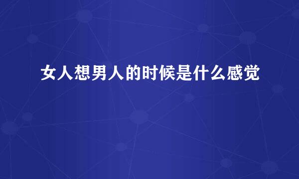 女人想男人的时候是什么感觉