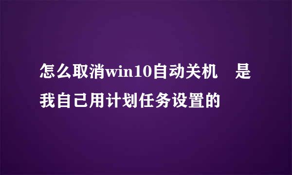 怎么取消win10自动关机 是我自己用计划任务设置的