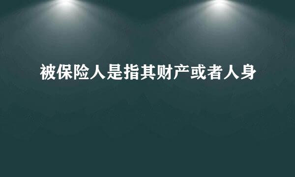 被保险人是指其财产或者人身