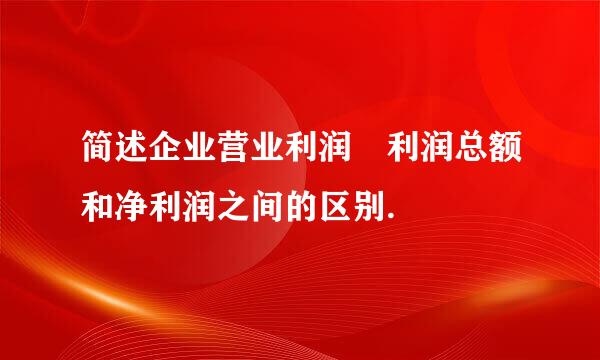 简述企业营业利润 利润总额和净利润之间的区别.