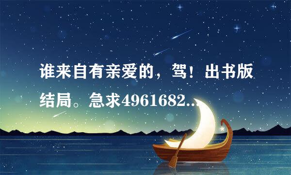 谁来自有亲爱的，驾！出书版结局。急求496168257@qq.com