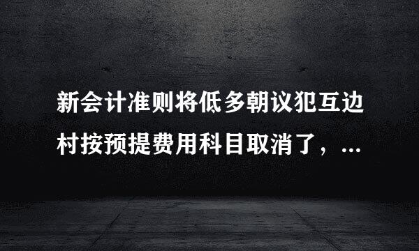 新会计准则将低多朝议犯互边村按预提费用科目取消了，那么要预提某些费用，应在哪个科来自目列支?