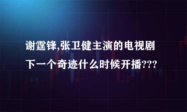 谢霆锋,张卫健主演的电视剧下一个奇迹什么时候开播???