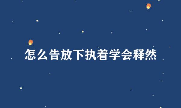 怎么告放下执着学会释然