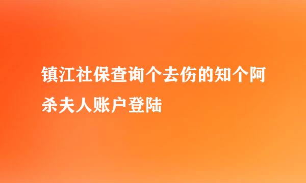 镇江社保查询个去伤的知个阿杀夫人账户登陆