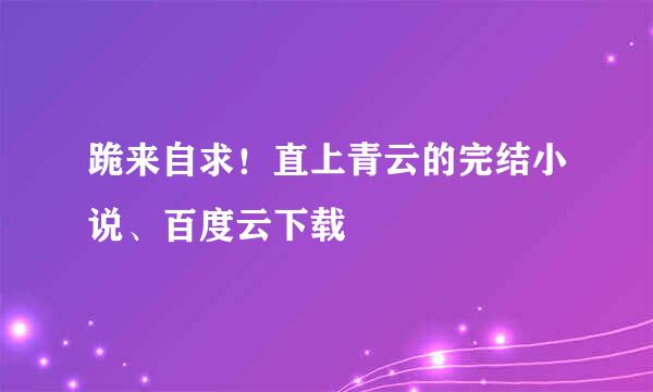 跪来自求！直上青云的完结小说、百度云下载