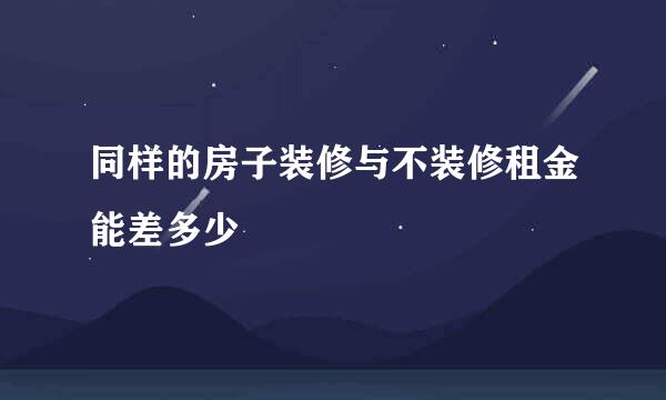 同样的房子装修与不装修租金能差多少