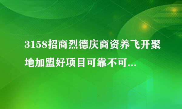 3158招商烈德庆商资养飞开聚地加盟好项目可靠不可靠？是不是真的？