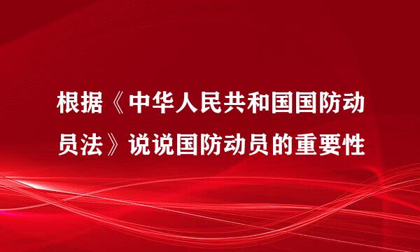 根据《中华人民共和国国防动员法》说说国防动员的重要性