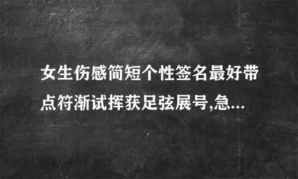 女生伤感简短个性签名最好带点符渐试挥获足弦展号,急急急!!