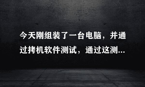 今天刚组装了一台电脑，并通过拷机软件测试，通过这测试结果，不知道电脑在兼容性，性能的与轻稳定性怎么样？