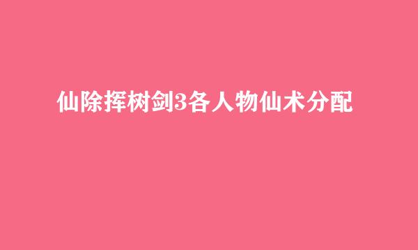 仙除挥树剑3各人物仙术分配