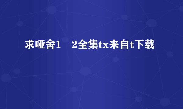 求哑舍1 2全集tx来自t下载