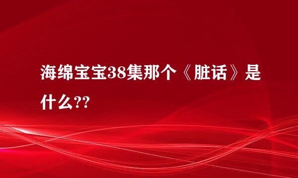 海绵宝宝38集那个《脏话》是什么??