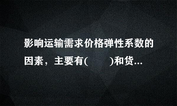 影响运输需求价格弹性系数的因素，主要有(  )和货物运输需求的季节性以及市场状况等。