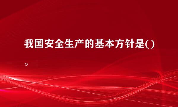 我国安全生产的基本方针是()。