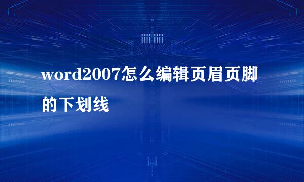 word2007怎么编辑页眉页脚的下划线