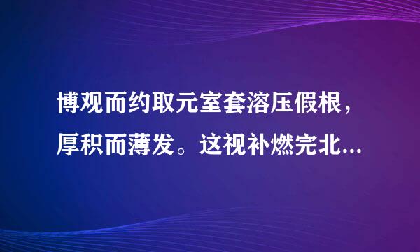 博观而约取元室套溶压假根，厚积而薄发。这视补燃完北句话对吗？