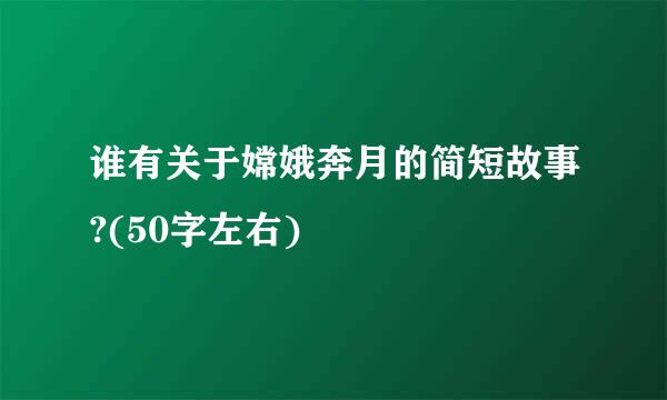 谁有关于嫦娥奔月的简短故事?(50字左右)