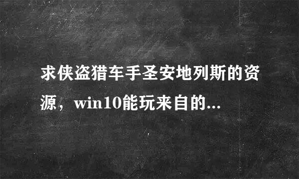 求侠盗猎车手圣安地列斯的资源，win10能玩来自的，最好是百度云压缩包