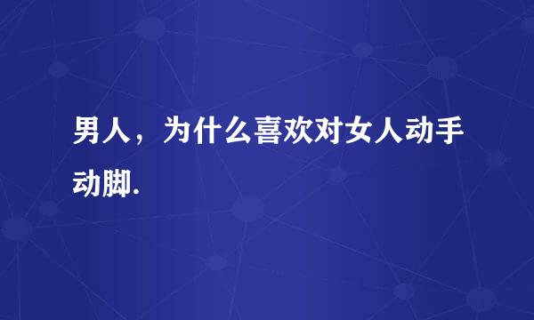 男人，为什么喜欢对女人动手动脚.