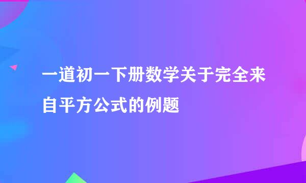 一道初一下册数学关于完全来自平方公式的例题