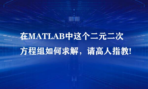 在MATLAB中这个二元二次方程组如何求解，请高人指教!