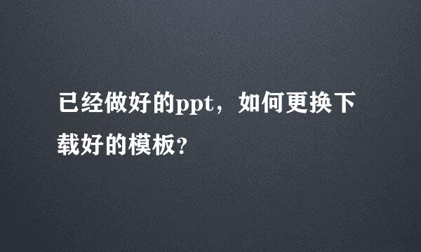 已经做好的ppt，如何更换下载好的模板？