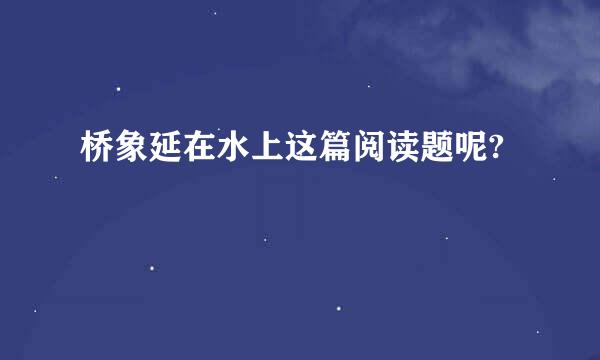 桥象延在水上这篇阅读题呢?