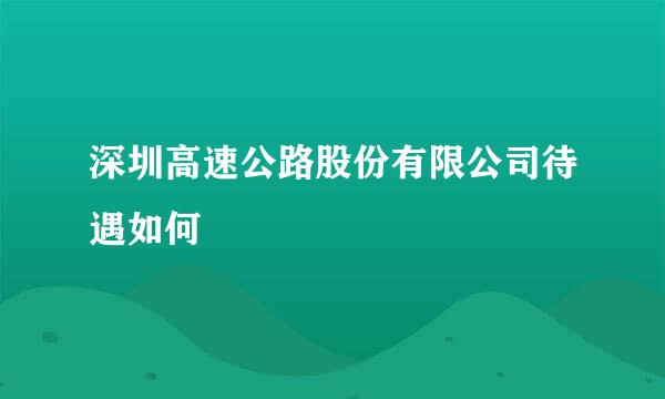 深圳高速公路股份有限公司待遇如何